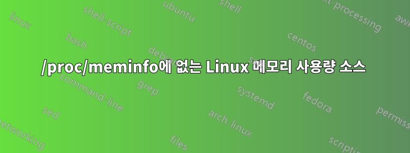 /proc/meminfo에 없는 Linux 메모리 사용량 소스