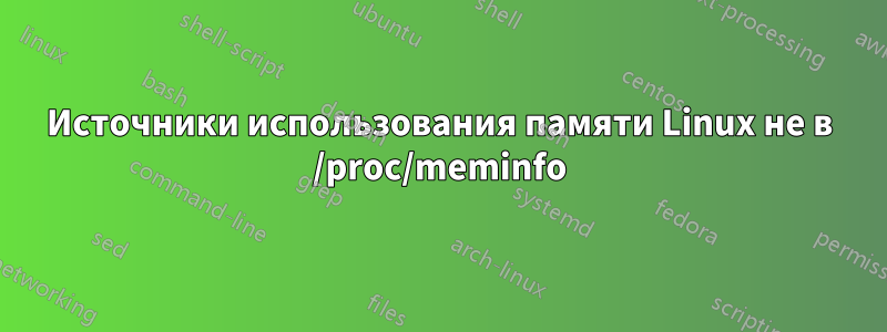 Источники использования памяти Linux не в /proc/meminfo