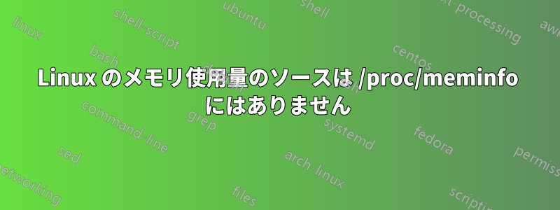Linux のメモリ使用量のソースは /proc/meminfo にはありません