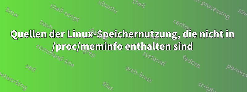 Quellen der Linux-Speichernutzung, die nicht in /proc/meminfo enthalten sind