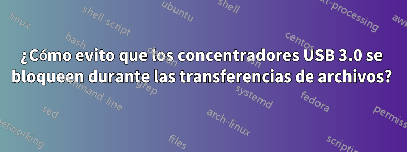 ¿Cómo evito que los concentradores USB 3.0 se bloqueen durante las transferencias de archivos?