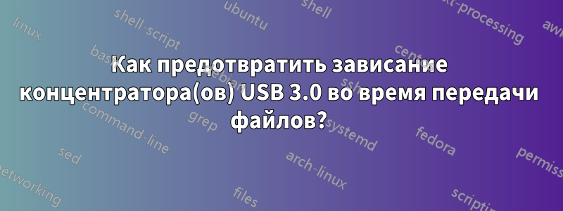 Как предотвратить зависание концентратора(ов) USB 3.0 во время передачи файлов?