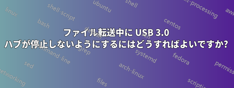 ファイル転送中に USB 3.0 ハブが停止しないようにするにはどうすればよいですか?