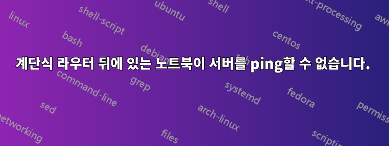 계단식 라우터 뒤에 있는 노트북이 서버를 ping할 수 없습니다.
