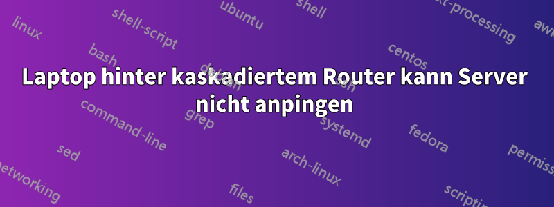 Laptop hinter kaskadiertem Router kann Server nicht anpingen