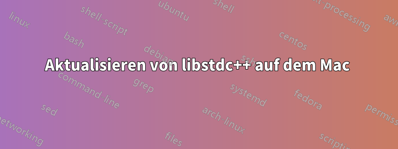 Aktualisieren von libstdc++ auf dem Mac