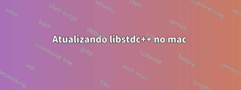 Atualizando libstdc++ no mac