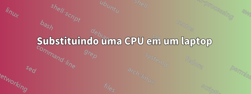 Substituindo uma CPU em um laptop