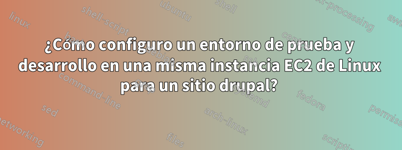 ¿Cómo configuro un entorno de prueba y desarrollo en una misma instancia EC2 de Linux para un sitio drupal?