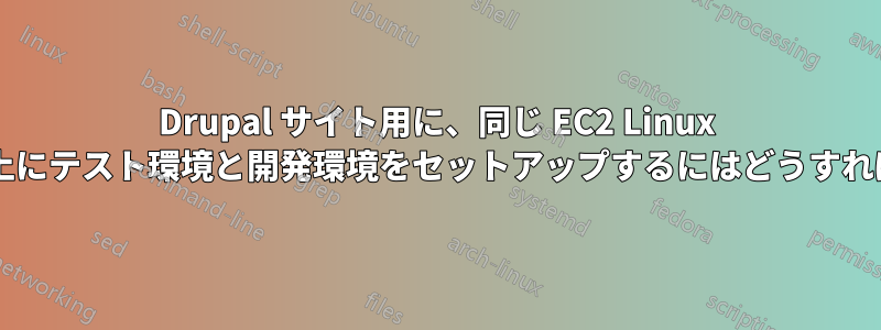 Drupal サイト用に、同じ EC2 Linux インスタンス上にテスト環境と開発環境をセットアップするにはどうすればよいですか?