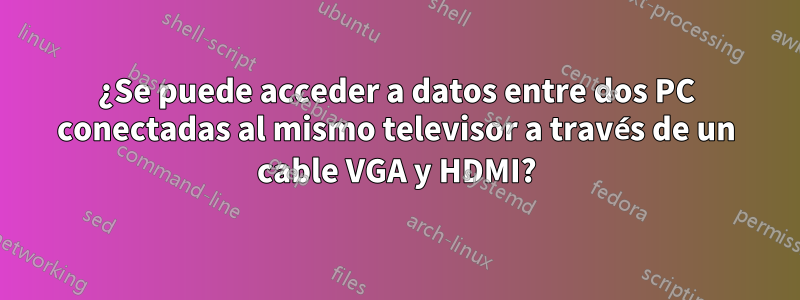 ¿Se puede acceder a datos entre dos PC conectadas al mismo televisor a través de un cable VGA y HDMI?