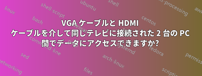 VGA ケーブルと HDMI ケーブルを介して同じテレビに接続された 2 台の PC 間でデータにアクセスできますか?