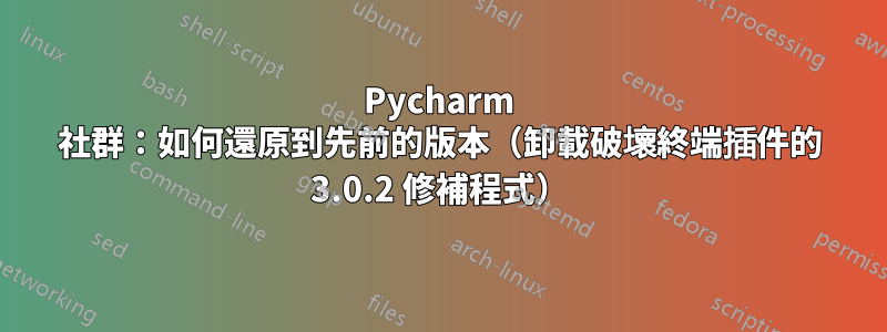 Pycharm 社群：如何還原到先前的版本（卸載破壞終端插件的 3.0.2 修補程式）