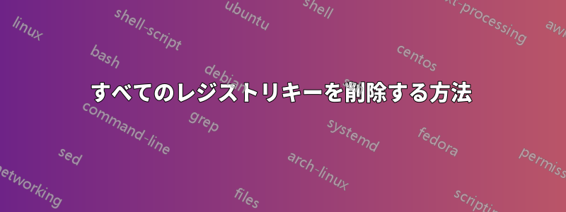 すべてのレジストリキーを削除する方法
