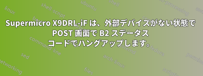 Supermicro X9DRL-iF は、外部デバイスがない状態で POST 画面で B2 ステータス コードでハングアップします。