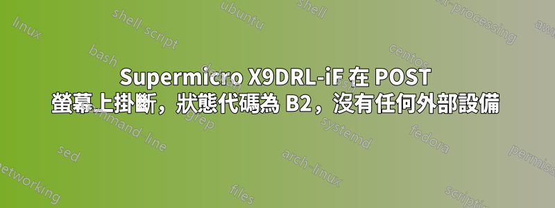 Supermicro X9DRL-iF 在 POST 螢幕上掛斷，狀態代碼為 B2，沒有任何外部設備
