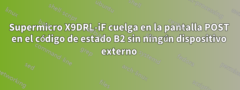 Supermicro X9DRL-iF cuelga en la pantalla POST en el código de estado B2 sin ningún dispositivo externo