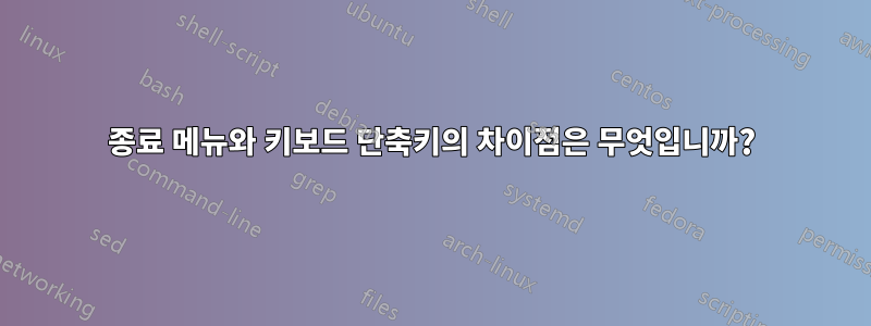종료 메뉴와 키보드 단축키의 차이점은 무엇입니까?