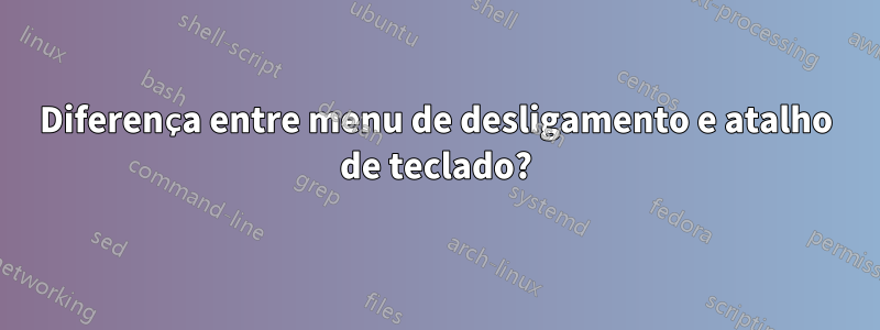 Diferença entre menu de desligamento e atalho de teclado?