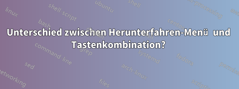 Unterschied zwischen Herunterfahren-Menü und Tastenkombination?