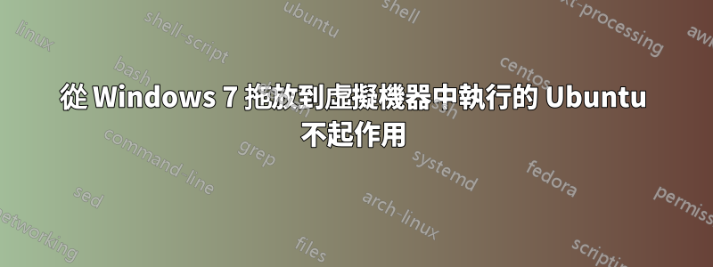 從 Windows 7 拖放到虛擬機器中執行的 Ubuntu 不起作用