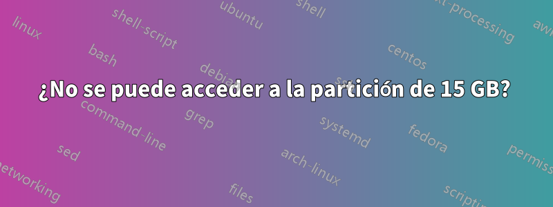 ¿No se puede acceder a la partición de 15 GB?