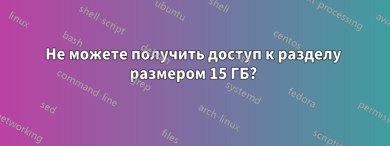 Не можете получить доступ к разделу размером 15 ГБ?