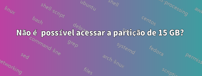 Não é possível acessar a partição de 15 GB?