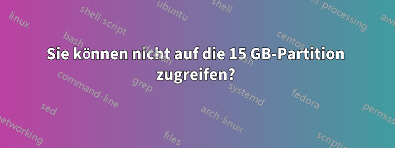 Sie können nicht auf die 15 GB-Partition zugreifen?