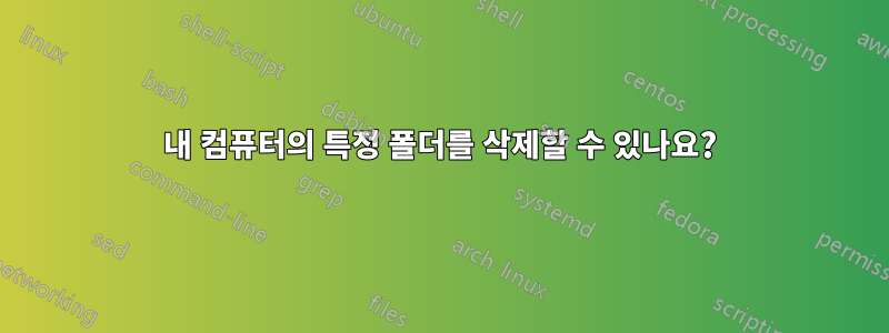 내 컴퓨터의 특정 폴더를 삭제할 수 있나요?