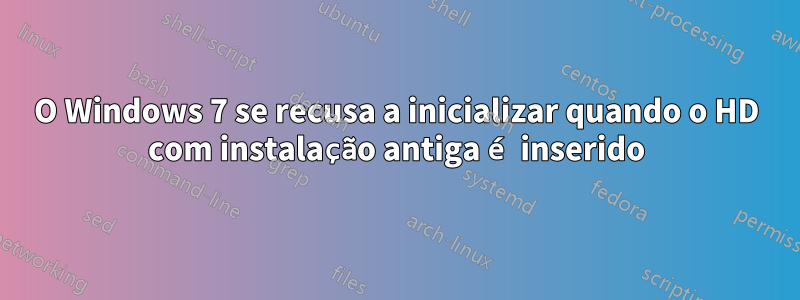 O Windows 7 se recusa a inicializar quando o HD com instalação antiga é inserido