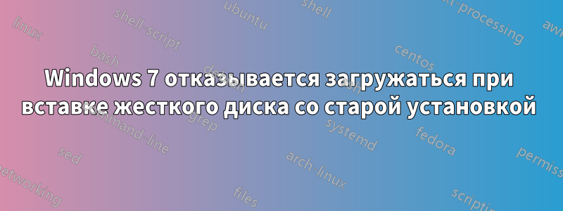 Windows 7 отказывается загружаться при вставке жесткого диска со старой установкой