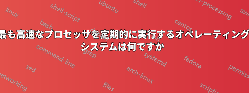 最も高速なプロセッサを定期的に実行するオペレーティング システムは何ですか 