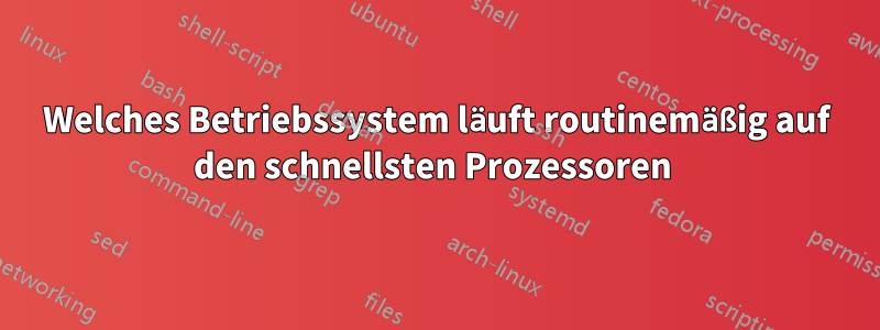 Welches Betriebssystem läuft routinemäßig auf den schnellsten Prozessoren 