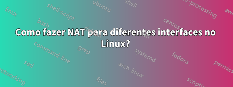 Como fazer NAT para diferentes interfaces no Linux?