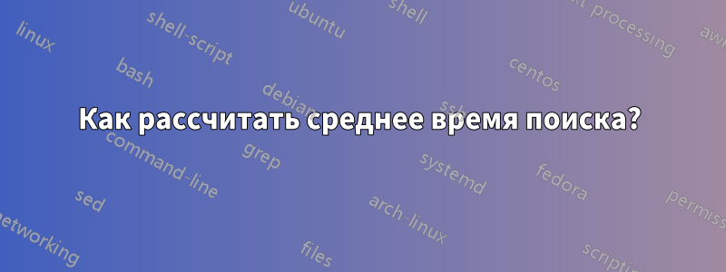 Как рассчитать среднее время поиска?