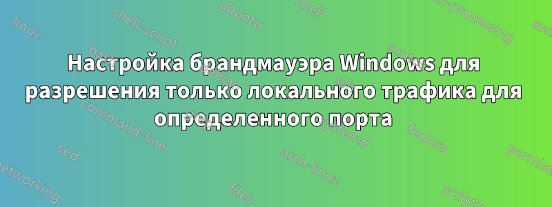 Настройка брандмауэра Windows для разрешения только локального трафика для определенного порта