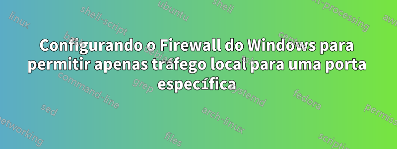 Configurando o Firewall do Windows para permitir apenas tráfego local para uma porta específica