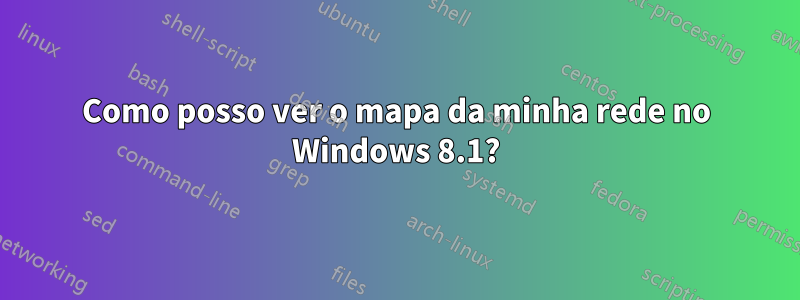 Como posso ver o mapa da minha rede no Windows 8.1?