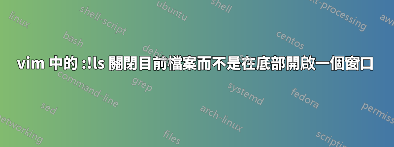 vim 中的 :!ls 關閉目前檔案而不是在底部開啟一個窗口