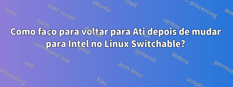 Como faço para voltar para Ati depois de mudar para Intel no Linux Switchable?