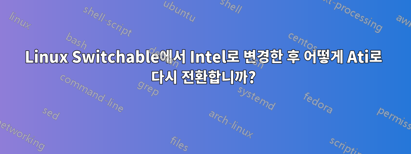 Linux Switchable에서 Intel로 변경한 후 어떻게 Ati로 다시 전환합니까?