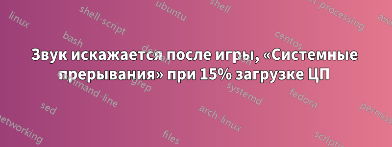 Звук искажается после игры, «Системные прерывания» при 15% загрузке ЦП