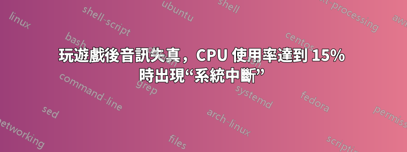 玩遊戲後音訊失真，CPU 使用率達到 15% 時出現“系統中斷”