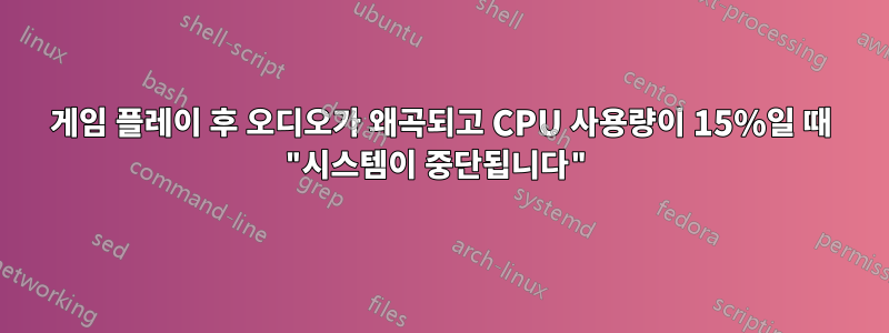 게임 플레이 후 오디오가 왜곡되고 CPU 사용량이 15%일 때 "시스템이 중단됩니다"