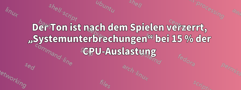 Der Ton ist nach dem Spielen verzerrt, „Systemunterbrechungen“ bei 15 % der CPU-Auslastung