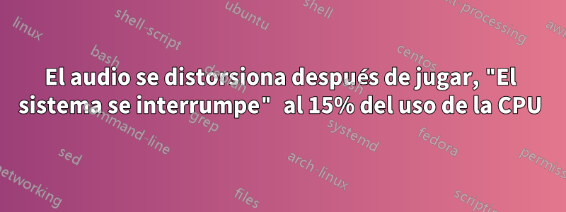 El audio se distorsiona después de jugar, "El sistema se interrumpe" al 15% del uso de la CPU