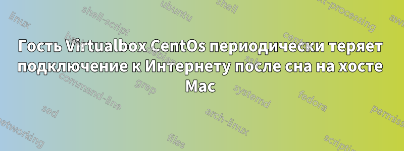 Гость Virtualbox CentOs периодически теряет подключение к Интернету после сна на хосте Mac