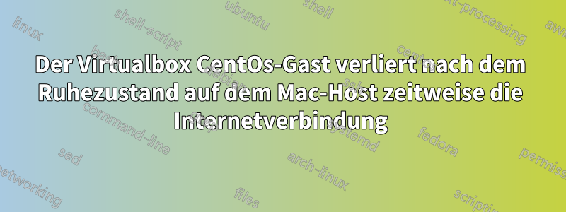 Der Virtualbox CentOs-Gast verliert nach dem Ruhezustand auf dem Mac-Host zeitweise die Internetverbindung