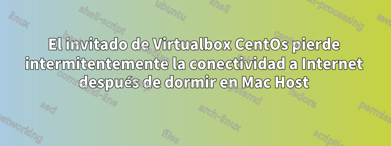 El invitado de Virtualbox CentOs pierde intermitentemente la conectividad a Internet después de dormir en Mac Host